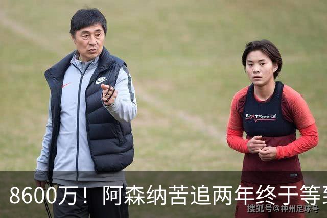8600万！阿森纳苦追两年终于等到松口，英超三强疯抢这匹西甲快马